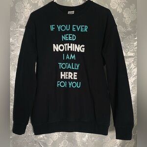 Gildan Crewneck Sweatshirt "If You Ever Need Nothing I Am Totally Here For You”